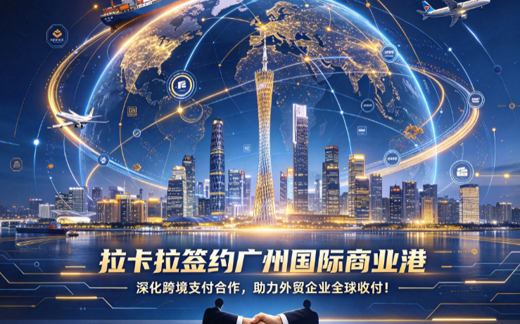 拉卡拉签约广州国际商业港：深化跨境支付合作，助力外贸企业全球收付！